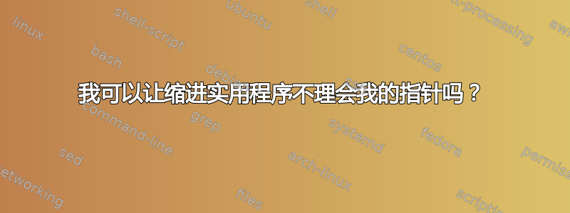 我可以让缩进实用程序不理会我的指针吗？