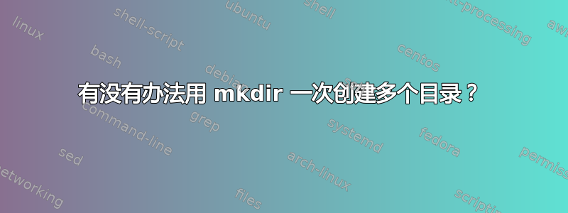 有没有办法用 mkdir 一次创建多个目录？