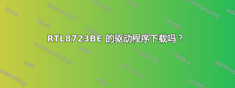 RTL8723BE 的驱动程序下载吗？