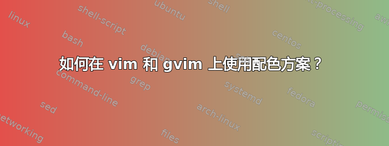 如何在 vim 和 gvim 上使用配色方案？