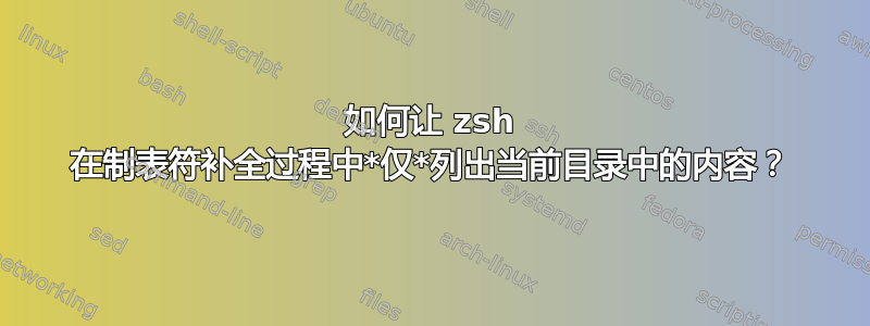 如何让 zsh 在制表符补全过程中*仅*列出当前目录中的内容？