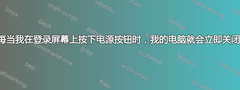 每当我在登录屏幕上按下电源按钮时，我的电脑就会立即关闭