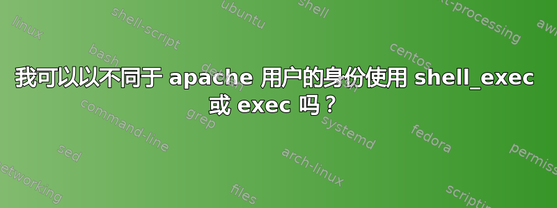 我可以以不同于 apache 用户的身份使用 shell_exec 或 exec 吗？