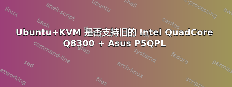 Ubuntu+KVM 是否支持旧的 Intel QuadCore Q8300 + Asus P5QPL