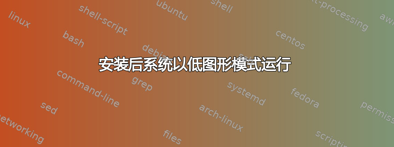 安装后系统以低图形模式运行