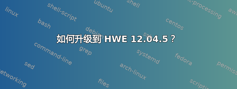 如何升级到 HWE 12.04.5？