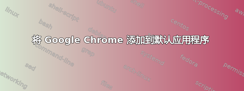 将 Google Chrome 添加到默认应用程序