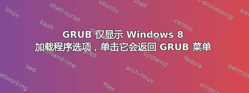 GRUB 仅显示 Windows 8 加载程序选项，单击它会返回 GRUB 菜单