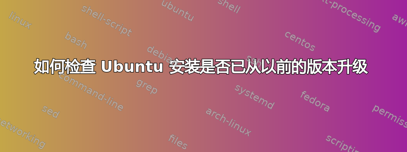 如何检查 Ubuntu 安装是否已从以前的版本升级