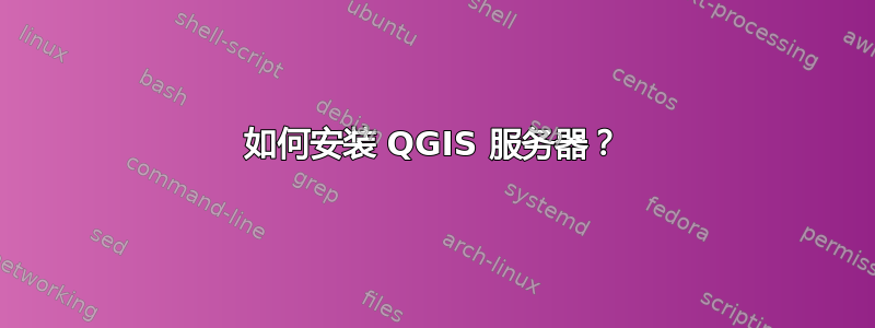 如何安装 QGIS 服务器？