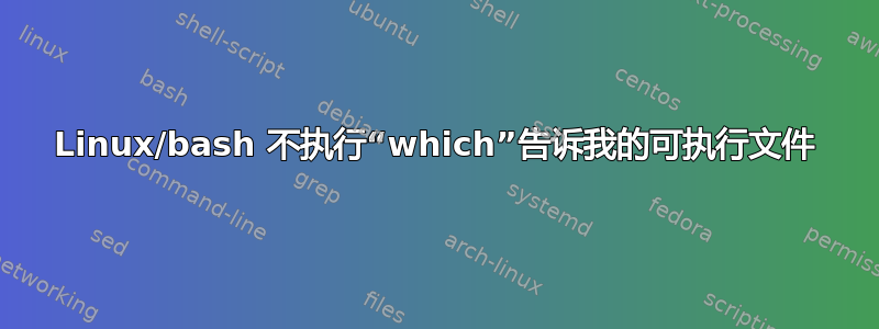 Linux/bash 不执行“which”告诉我的可执行文件