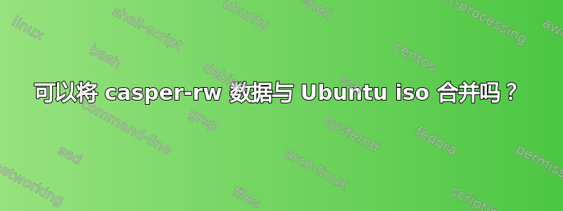 可以将 casper-rw 数据与 Ubuntu iso 合并吗？