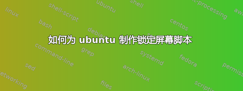 如何为 ubuntu 制作锁定屏幕脚本