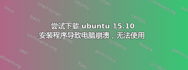 尝试下载 ubuntu 15.10 安装程序导致电脑崩溃，无法使用 