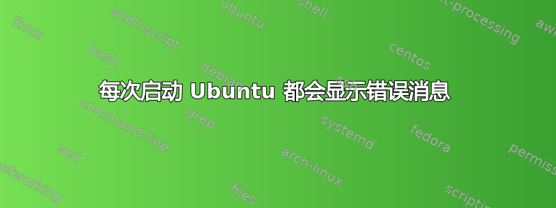 每次启动 Ubuntu 都会显示错误消息