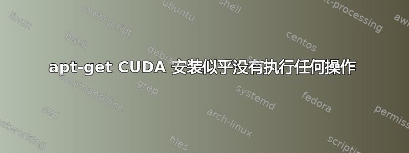 apt-get CUDA 安装似乎没有执行任何操作