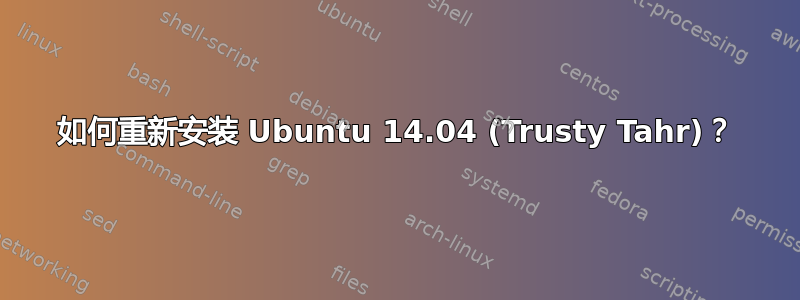 如何重新安装 Ubuntu 14.04 (Trusty Tahr)？