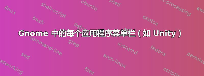 Gnome 中的每个应用程序菜单栏（如 Unity）