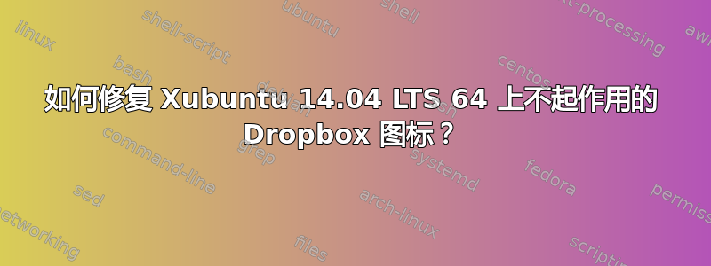 如何修复 Xubuntu 14.04 LTS 64 上不起作用的 Dropbox 图标？