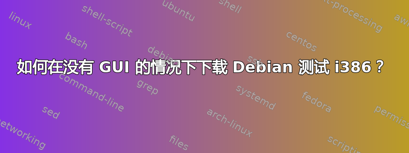 如何在没有 GUI 的情况下下载 Debian 测试 i386？