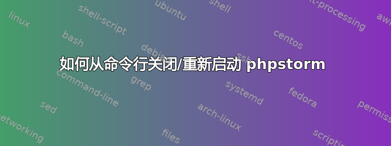 如何从命令行关闭/重新启动 phpstorm