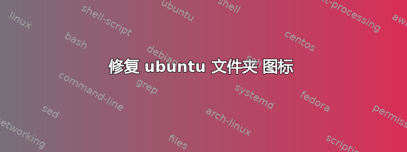 修复 ubuntu 文件夹 图标