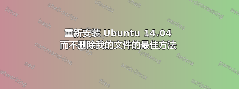 重新安装 Ubuntu 14.04 而不删除我的文件的最佳方法