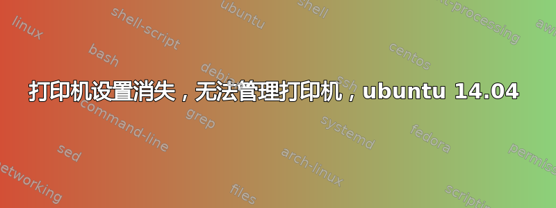 打印机设置消失，无法管理打印机，ubuntu 14.04