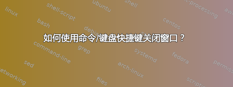 如何使用命令/键盘快捷键关闭窗口？