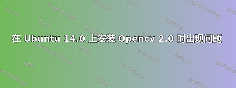 在 Ubuntu 14.0 上安装 Opencv 2.0 时出现问题