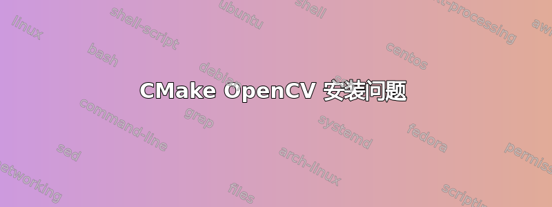 CMake OpenCV 安装问题