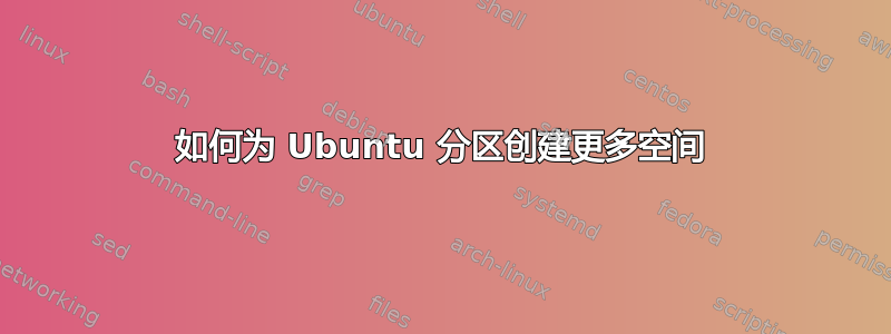 如何为 Ubuntu 分区创建更多空间