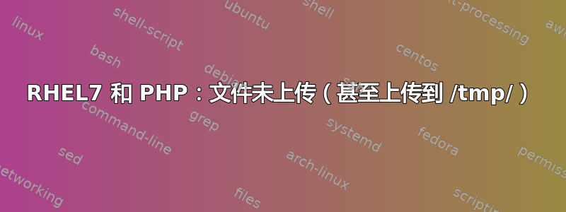 RHEL7 和 PHP：文件未上传（甚至上传到 /tmp/）