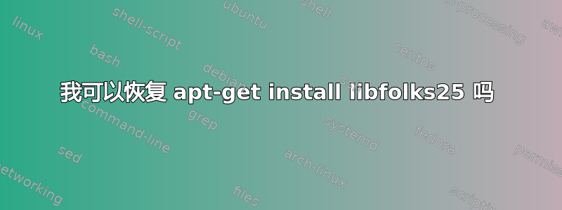 我可以恢复 apt-get install libfolks25 吗