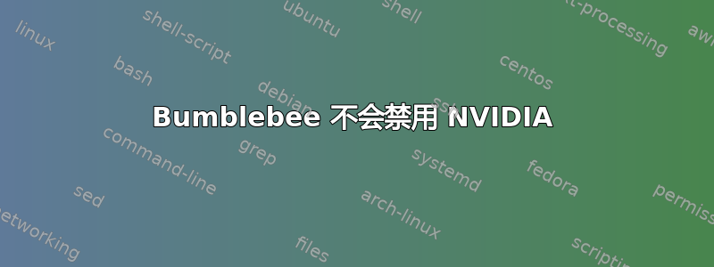 Bumblebee 不会禁用 NVIDIA