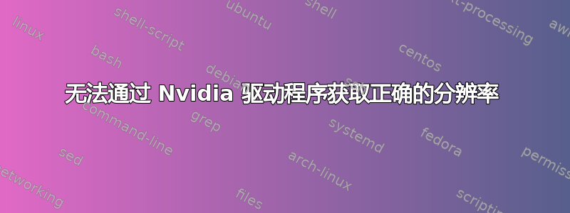 无法通过 Nvidia 驱动程序获取正确的分辨率