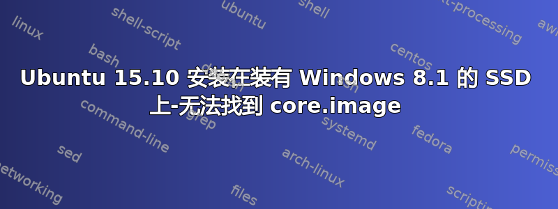 Ubuntu 15.10 安装在装有 Windows 8.1 的 SSD 上-无法找到 core.image