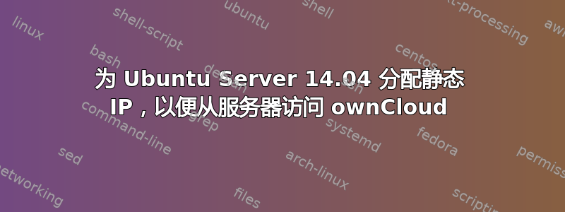 为 Ubuntu Server 14.04 分配静态 IP，以便从服务器访问 ownCloud