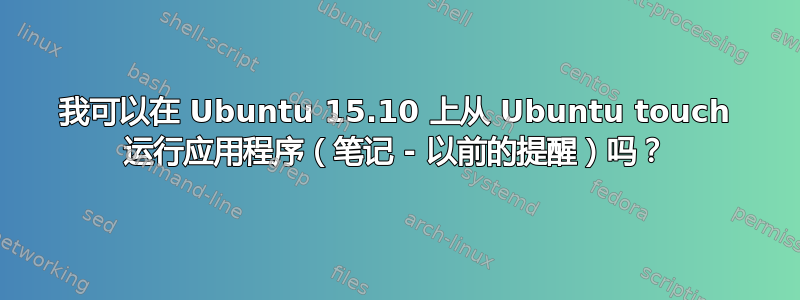 我可以在 Ubuntu 15.10 上从 Ubuntu touch 运行应用程序（笔记 - 以前的提醒）吗？