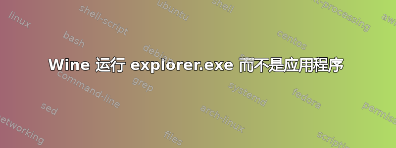 Wine 运行 explorer.exe 而不是应用程序