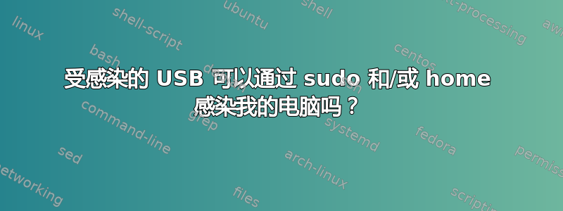 受感染的 USB 可以通过 sudo 和/或 home 感染我的电脑吗？