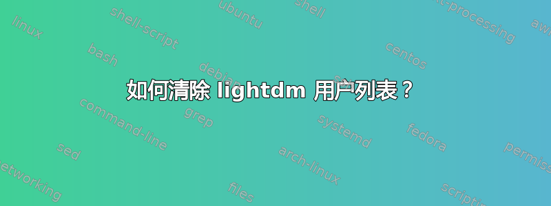 如何清除 lightdm 用户列表？