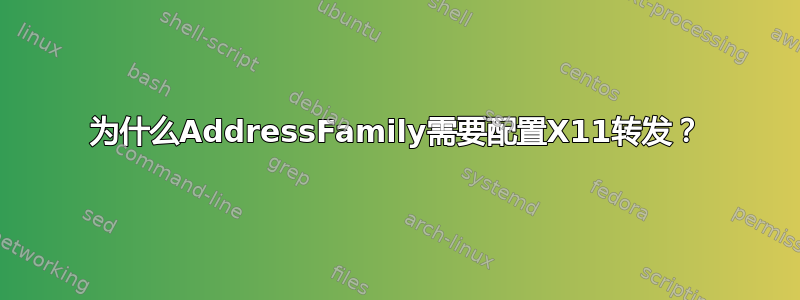 为什么AddressFamily需要配置X11转发？