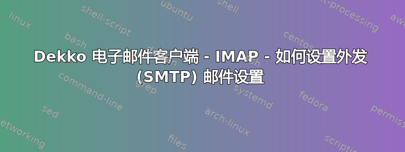 Dekko 电子邮件客户端 - IMAP - 如何设置外发 (SMTP) 邮件设置