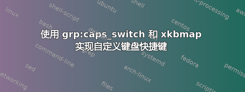 使用 grp:caps_switch 和 xkbmap 实现自定义键盘快捷键