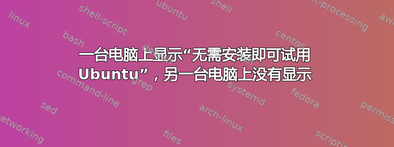 一台电脑上显示“无需安装即可试用 Ubuntu”，另一台电脑上没有显示