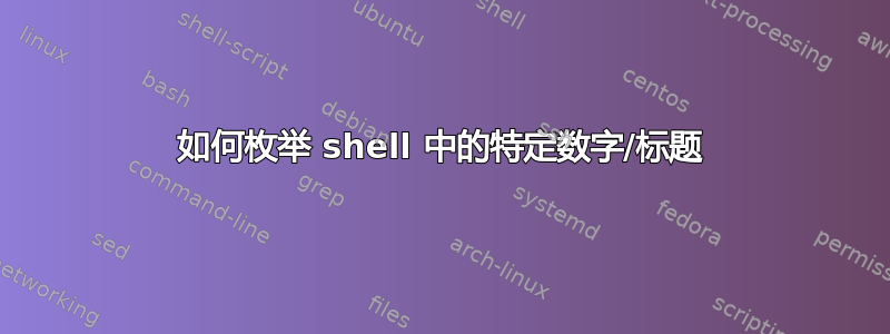 如何枚举 shell 中的特定数字/标题