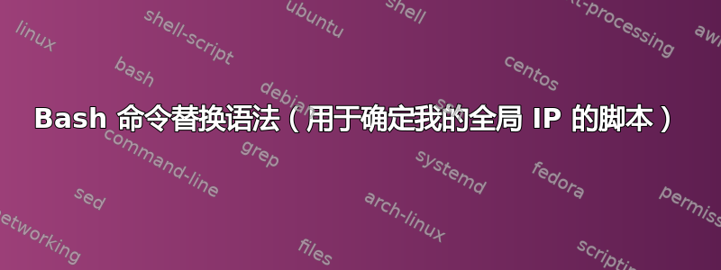 Bash 命令替换语法（用于确定我的全局 IP 的脚本）