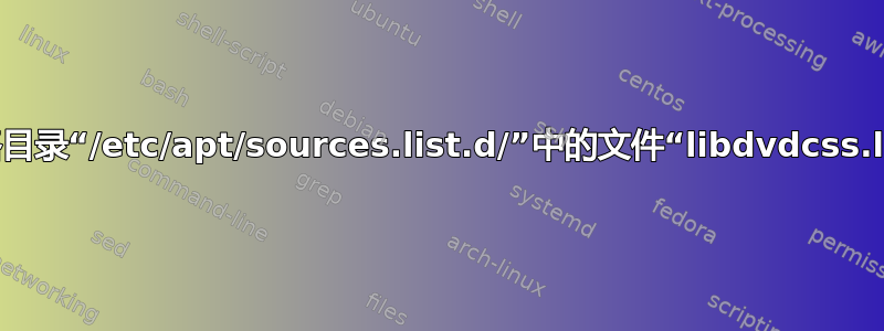 忽略目录“/etc/apt/sources.list.d/”中的文件“libdvdcss.lis”