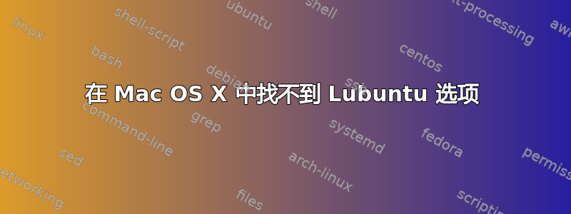 在 Mac OS X 中找不到 Lubuntu 选项